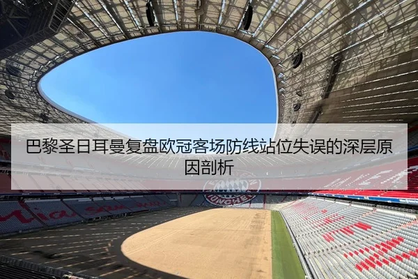 巴黎圣日耳曼复盘欧冠客场防线站位失误的深层原因剖析